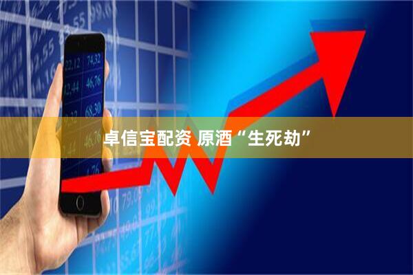 卓信宝配资 原酒“生死劫”