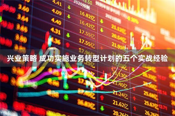 兴业策略 成功实施业务转型计划的五个实战经验