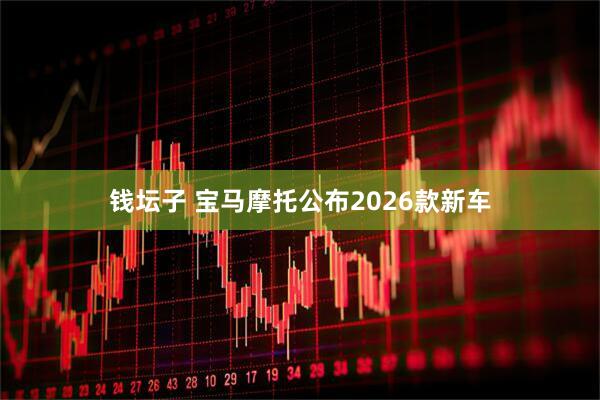 钱坛子 宝马摩托公布2026款新车