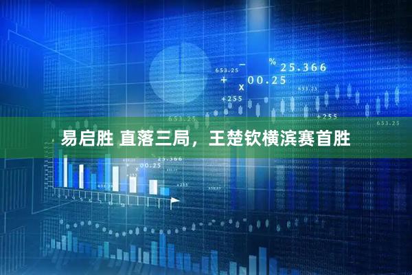 易启胜 直落三局，王楚钦横滨赛首胜