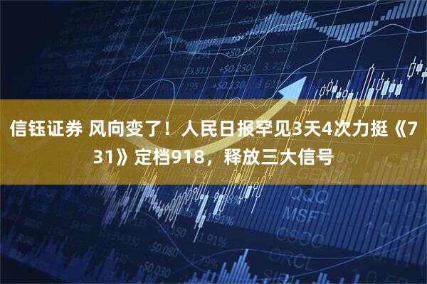 信钰证券 风向变了！人民日报罕见3天4次力挺《731》定档918，释放三大信号