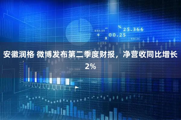 安徽润格 微博发布第二季度财报，净营收同比增长2%